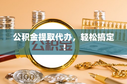 徐州公积金提取代办，轻松搞定！